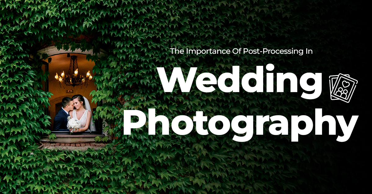 The Importance Of Post-Processing In Wedding Photography